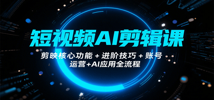 短视频AI剪辑课，剪映核心功能+进阶技巧+账号运营+AI应用全流程-zhangyuwc