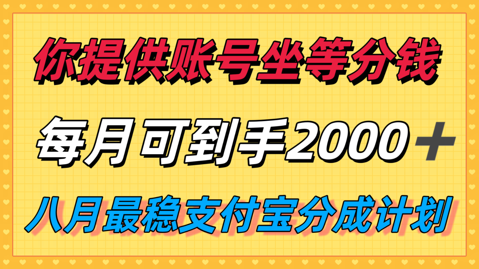 你提供账号我们发视频，每月到手2k＋，八月最稳支付宝分成计划玩法来袭！-zhangyuwc