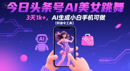 今日头条号AI美女跳舞，3天1k+，AI生成小白手机可做【附指令工具】-zhangyuwc