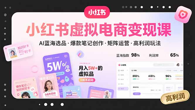 小红书虚拟电商变现课，AI蓝海选品，爆款笔记创作，矩阵运营，高利润玩法-zhangyuwc