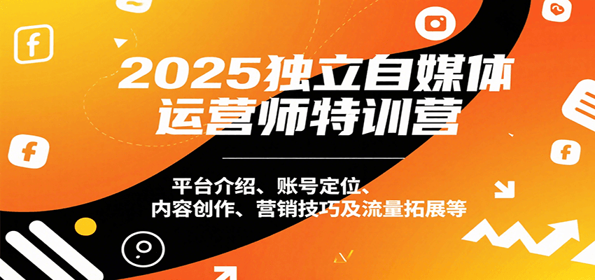 2025独立自媒体运营师特训营：平台介绍、账号定位、内容创作、营销技巧及流量拓展等-zhangyuwc