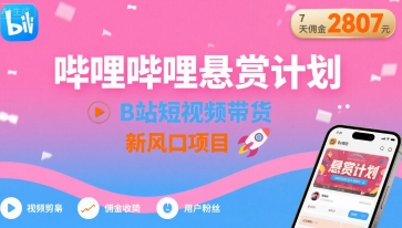 哔哩哔哩悬赏计划，B站短视频带货，7天佣金2807，新风口项目-zhangyuwc