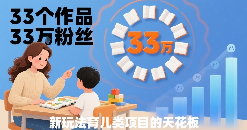 33个作品33W粉丝，育儿类项目的天花板，小白可操作-zhangyuwc