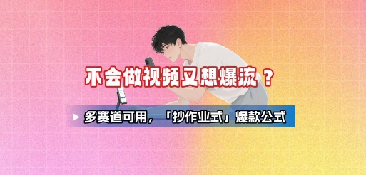 不会做视频又想爆流？多赛道可用，「抄作业式」爆款公式-zhangyuwc
