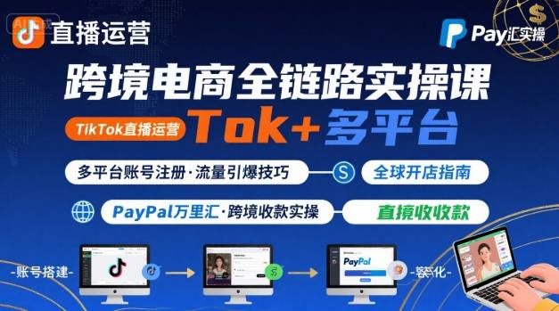 跨境电商线上课，TikTok 直播运营 + 多平台账号注册 + PayPal 万里汇实操教程-zhangyuwc