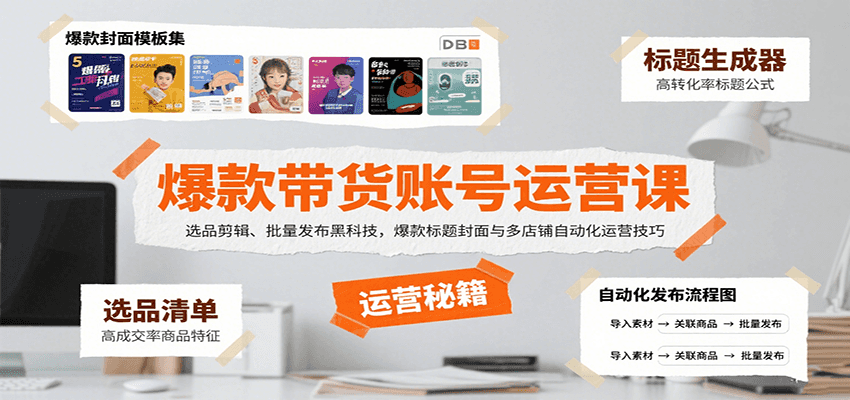 爆款带货账号运营课：选品剪辑、批量发布黑科技，爆款标题封面与多店铺自动化运营技巧-zhangyuwc