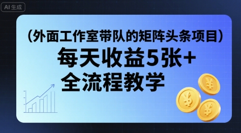外面工作室带队的矩阵头条挂G项目，每天收益5张+，全流程教学【附全套工具】-zhangyuwc