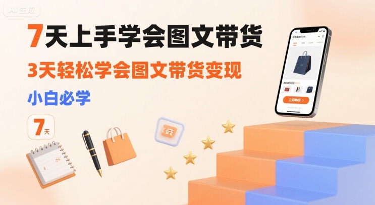 7天上手学会图文带货，3天轻松学会图文带货变现，小白必学-zhangyuwc