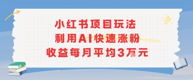 小红书商单项目新玩法，利用AI快速涨粉收益每月平均3W-zhangyuwc