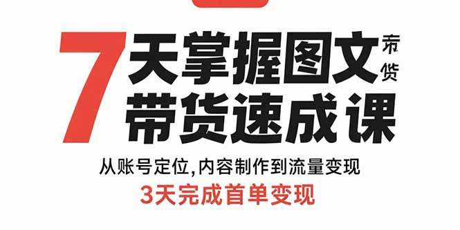 7天掌握图文带货速成课：从账号定位,内容制作到流量变现,3天完成首单变现-zhangyuwc
