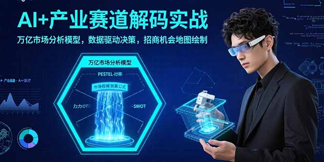 AI+产业赛道解码实战：万亿市场分析模型，数据驱动决策，招商机会地图绘制-zhangyuwc