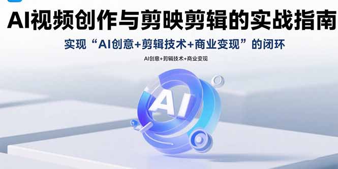 AI视频创作与剪映剪辑的实战指南，实现AI创意+剪辑技术+商业变现的闭环-zhangyuwc