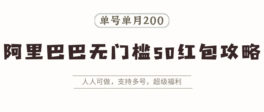 阿里巴巴无门槛50红包攻略，单号单月200。人人可做，支持多号，超级福利-zhangyuwc
