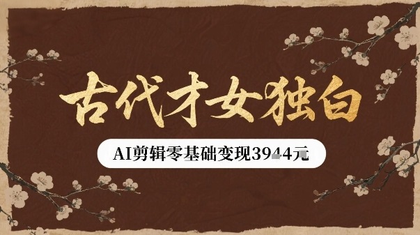 古代才女独白视频新玩法单条视频变现多张，AI剪辑零基础即可上手-zhangyuwc