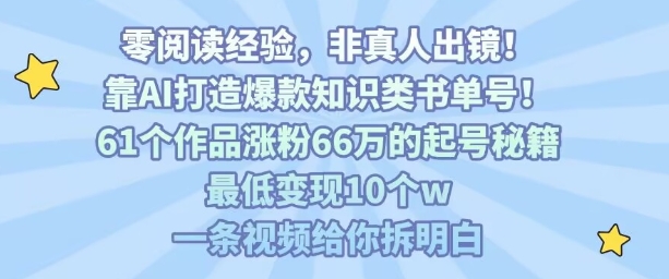 靠AI打造爆款知识类书单号，61个作品涨粉66w的起号秘籍，最低变现10个w，一条视频给你拆明白-zhangyuwc