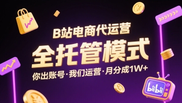 B站电商代运营，全托管模式，你出账号，我们来运营，每月分成1W+【揭秘】-zhangyuwc