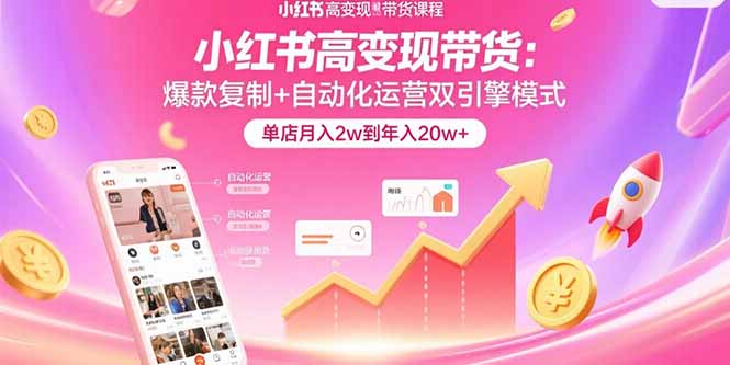 小红书高变现带货：爆款复制+自动化运营双引擎模式  单店月入2w到年入20w+-zhangyuwc