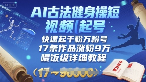 AI古法健身操短视频起号，快速起千粉万粉号，17条作品涨粉9W(喂饭级详细教程)-zhangyuwc