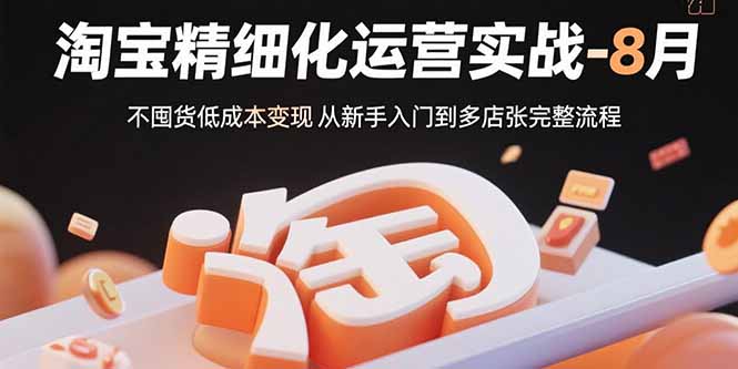 淘宝精细化运营实战-8月：不囤货低成本变现 从新手入门到多店扩张完整流程-zhangyuwc