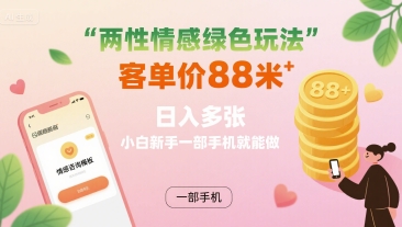 两性情感绿色玩法，客单价88米 日入多张，小白新手一部手机就能做-zhangyuwc