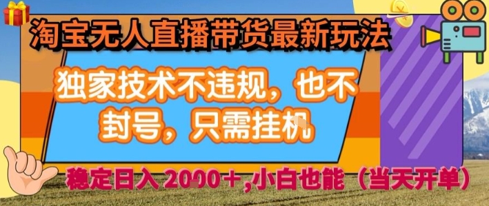 淘宝无人直播带货最新玩法，独家技术不违规，也不封号，全自动运行，只需挂着，  稳定日入2k【揭秘】-zhangyuwc