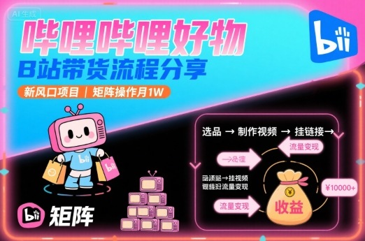 哔哩哔哩好物，B站带货流程分享，新风口项目，矩阵操作月1W-zhangyuwc