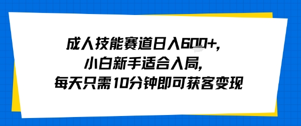 成人技能赛道日入多张，小白新手适合入局，每天只需10分钟即可获客变现-zhangyuwc