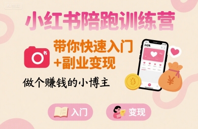 小红书陪跑训练营，带你快速入门+副业变现，做个賺钱的小博主-zhangyuwc