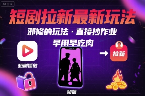 解锁短剧拉新最新玩法，邪修的玩法，直接抄作业，早用早吃肉-zhangyuwc