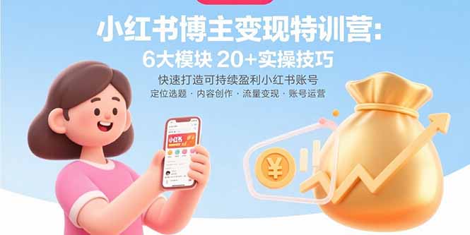 小红书博主变现特训营：6大模块20+实操技巧 快速打造可持续盈利小红书账号-zhangyuwc