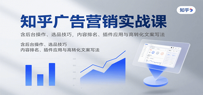知乎广告营销实战课，含后台操作、选品技巧，内容排名、插件应用与高转化文案写法-zhangyuwc