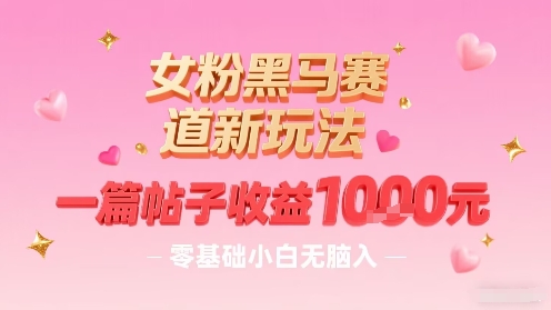 女粉黑马赛道新玩法，一篇帖子收益1k，零基础小白无脑入非常适合-zhangyuwc