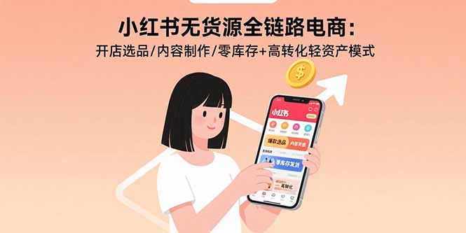 小红书无货源全链路电商：开店选品/内容制作/零库存+高转化轻资产模式-zhangyuwc