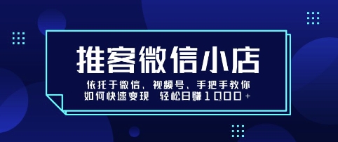 推客微信小店依托于微信、视频号，手把手教你如何快速变现 轻松日入1k+【揭秘】-zhangyuwc