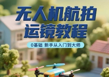 无人机航拍运镜教程，0基础新手从入门到大师-zhangyuwc