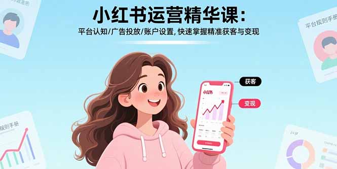 小红书运营精华课：平台认知/广告投放/账户设置,快速掌握精准获客与变现-zhangyuwc