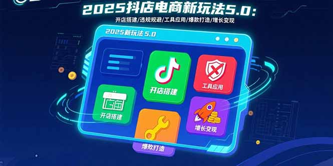 2025抖店电商新玩法5.0：开店搭建/违规规避/工具应用,快速掌握基础运营…-zhangyuwc