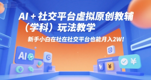 AI+小红书虚拟原创教辅(学科)玩法教学，新手小白在小红书也能月入2W(更新)-zhangyuwc