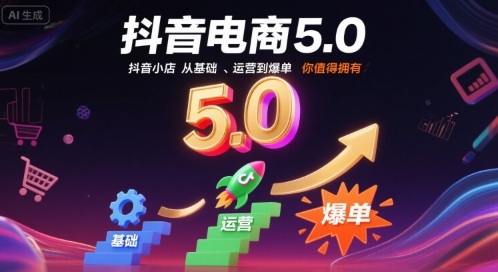 抖音电商5.0，抖音小店从基础、运营到爆单，你值得拥有-zhangyuwc