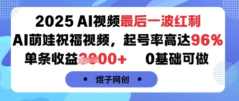 2025AI视频最后一波红利，AI萌娃祝福视频，起号率高达96%，单条收益1k+，0基础可做-zhangyuwc