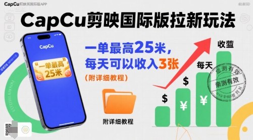 一单最高25米，亲测CapCu剪映国际版拉新玩法，每天可以收入3张(附详细教程)-zhangyuwc