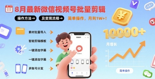8月最新微信视频号批量剪辑操作方法及变现流程，简单操作，月入1w+-zhangyuwc