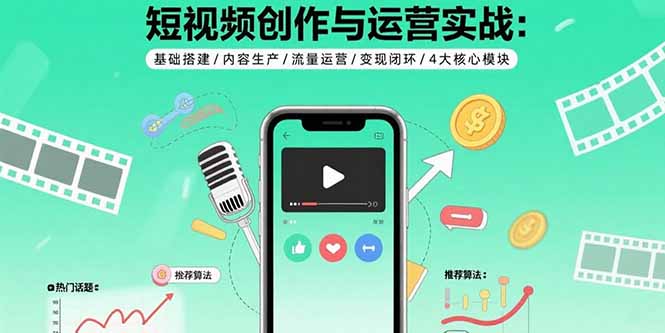 短视频创作与运营实战：基础搭建/内容生产/流量运营/变现闭环/4大核心模块-zhangyuwc