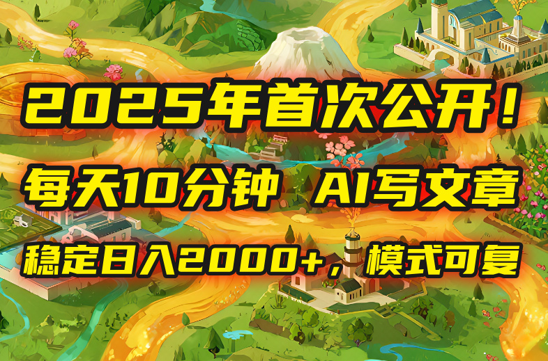 2025年8月首次公开，每天10分钟，用AI写文章，稳定日入2000+，模式可复…-zhangyuwc