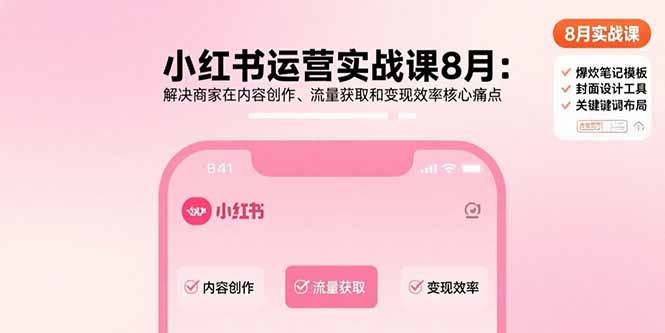 小红书运营实战课8月：解决商家在内容创作、流量获取和变现效率核心痛点-zhangyuwc