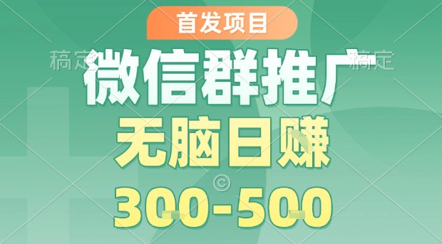 首发项目，微信群推广，一天15单，每单利润10米，无脑日入3-5张【揭秘】-zhangyuwc