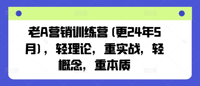 老A营销训练营(更25年8月)，轻理论，重实战，轻概念，重本质-zhangyuwc