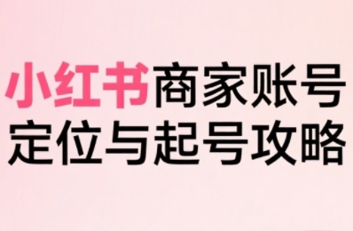 小红书电商全链路实战从定位到爆单，系统拆解小红书商家起号全流程(更新)-zhangyuwc