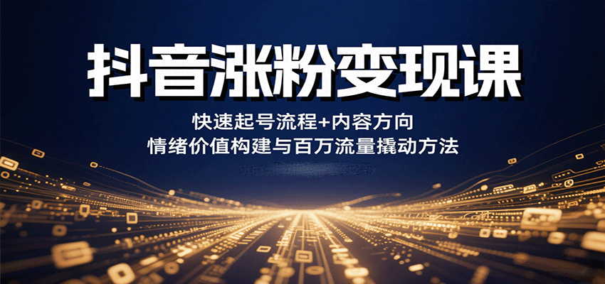 抖音涨粉变现课，快速起号流程+内容方向+情绪价值构建与百万流量撬动方法-zhangyuwc
