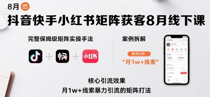 抖音快手小红书矩阵获客8月线下课，完整保姆级矩阵实操手法与案例拆解，月1w+线索暴力引流的矩阵打法-zhangyuwc